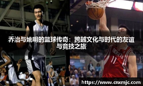 乔治与姚明的篮球传奇：跨越文化与时代的友谊与竞技之旅