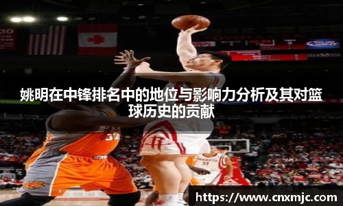 姚明在中锋排名中的地位与影响力分析及其对篮球历史的贡献