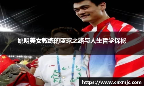 姚明美女教练的篮球之路与人生哲学探秘