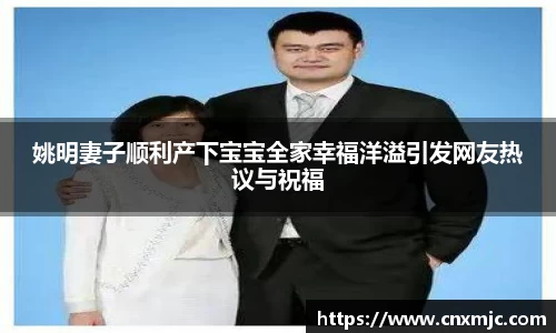 姚明妻子顺利产下宝宝全家幸福洋溢引发网友热议与祝福