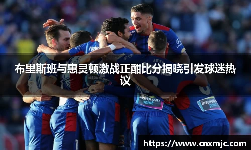 布里斯班与惠灵顿激战正酣比分揭晓引发球迷热议