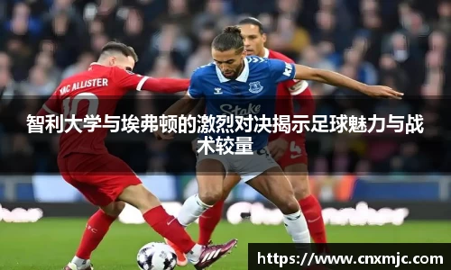 智利大学与埃弗顿的激烈对决揭示足球魅力与战术较量