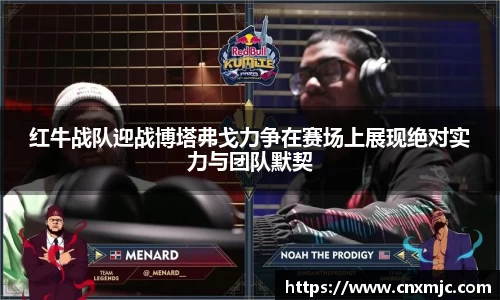 红牛战队迎战博塔弗戈力争在赛场上展现绝对实力与团队默契