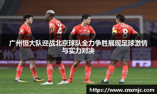 广州恒大队迎战北京球队全力争胜展现足球激情与实力对决